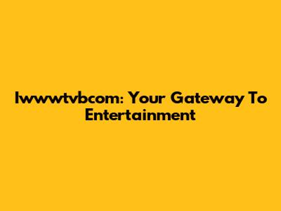 Iwwwtvbcom: Your Gateway To Entertainment