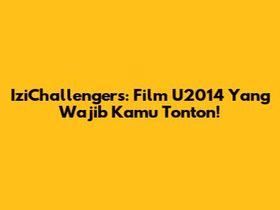 IziChallengers: Film U2014 Yang Wajib Kamu Tonton!