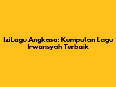 IziLagu Angkasa: Kumpulan Lagu Irwansyah Terbaik