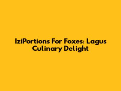IziPortions For Foxes: Lagu's Culinary Delight