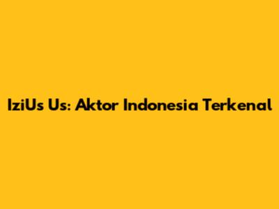 IziUs Us: Aktor Indonesia Terkenal