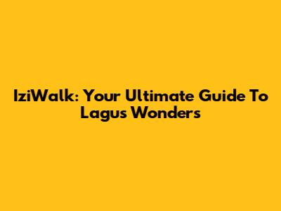 IziWalk: Your Ultimate Guide To Lagu's Wonders