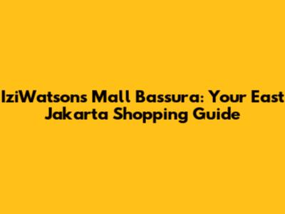 IziWatsons Mall Bassura: Your East Jakarta Shopping Guide