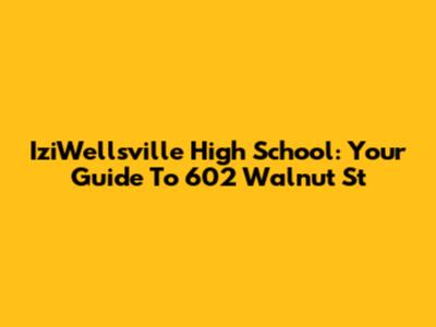 IziWellsville High School: Your Guide To 602 Walnut St