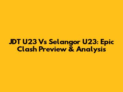 JDT U23 Vs Selangor U23: Epic Clash Preview & Analysis