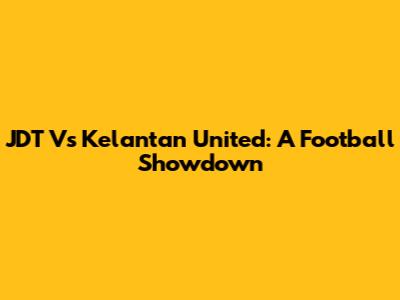 JDT Vs Kelantan United: A Football Showdown
