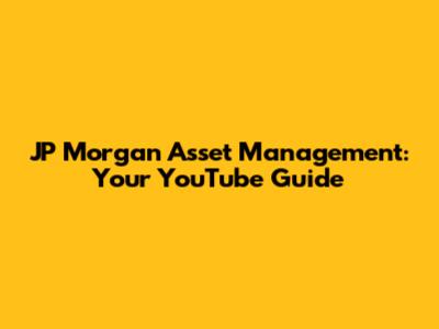 JP Morgan Asset Management: Your YouTube Guide