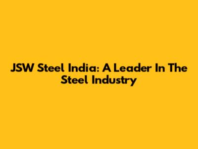 JSW Steel India: A Leader In The Steel Industry