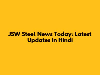 JSW Steel News Today: Latest Updates In Hindi