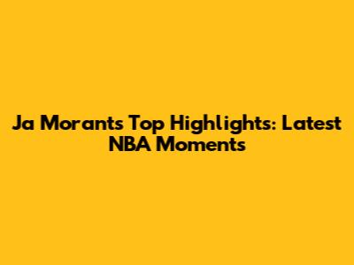 Ja Morant's Top Highlights: Latest NBA Moments