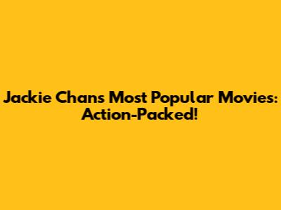Jackie Chan's Most Popular Movies: Action-Packed!