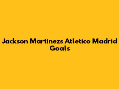 Jackson Martinez's Atletico Madrid Goals