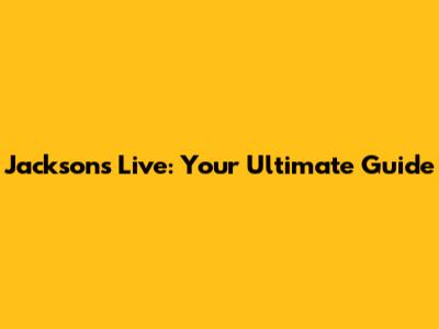 Jacksons Live: Your Ultimate Guide