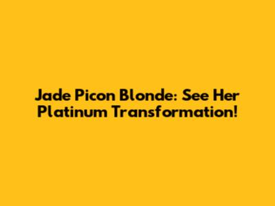 Jade Picon Blonde: See Her Platinum Transformation!