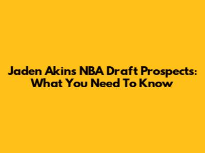 Jaden Akins' NBA Draft Prospects: What You Need To Know