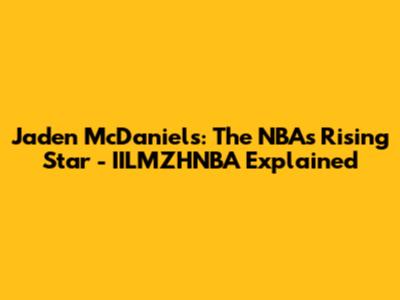 Jaden McDaniels: The NBA's Rising Star - IILMZHNBA Explained