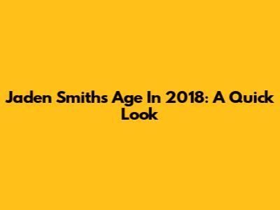 Jaden Smith's Age In 2018: A Quick Look