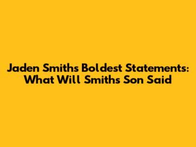 Jaden Smith's Boldest Statements: What Will Smith's Son Said