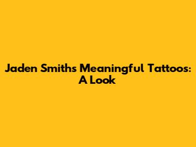 Jaden Smith's Meaningful Tattoos: A Look