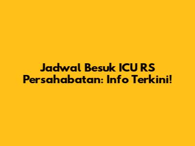 Jadwal Besuk ICU RS Persahabatan: Info Terkini!