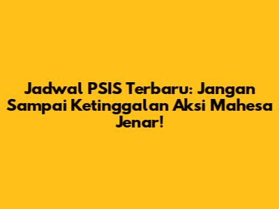 Jadwal PSIS Terbaru: Jangan Sampai Ketinggalan Aksi Mahesa Jenar!