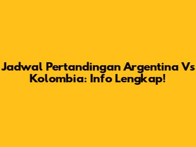 Jadwal Pertandingan Argentina Vs Kolombia: Info Lengkap!