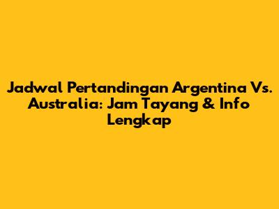 Jadwal Pertandingan Argentina Vs. Australia: Jam Tayang & Info Lengkap