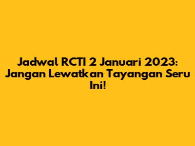 Jadwal RCTI 2 Januari 2023: Jangan Lewatkan Tayangan Seru Ini!