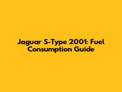 Jaguar S-Type 2001: Fuel Consumption Guide