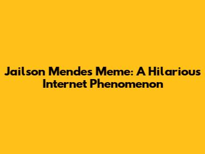 Jailson Mendes Meme: A Hilarious Internet Phenomenon