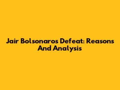 Jair Bolsonaro's Defeat: Reasons And Analysis