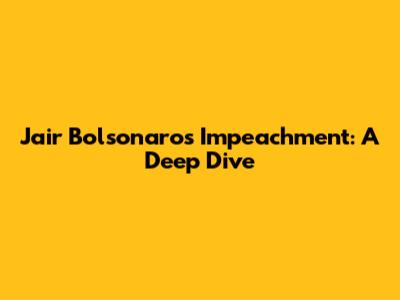 Jair Bolsonaro's Impeachment: A Deep Dive