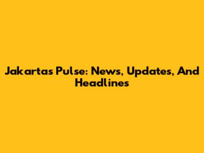 Jakarta's Pulse: News, Updates, And Headlines