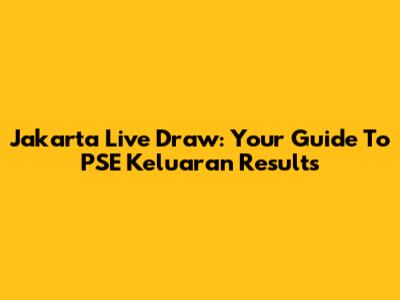 Jakarta Live Draw: Your Guide To PSE Keluaran Results