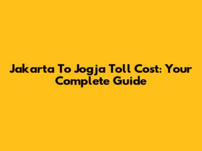 Jakarta To Jogja Toll Cost: Your Complete Guide
