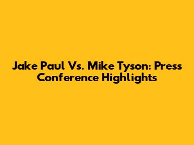 Jake Paul Vs. Mike Tyson: Press Conference Highlights