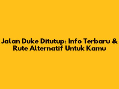 Jalan Duke Ditutup: Info Terbaru & Rute Alternatif Untuk Kamu