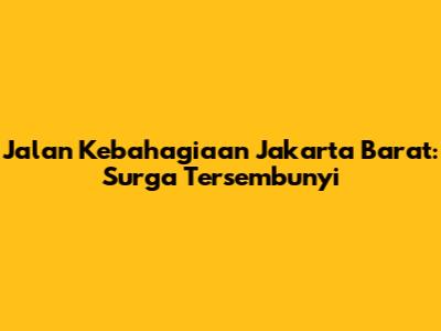 Jalan Kebahagiaan Jakarta Barat: Surga Tersembunyi