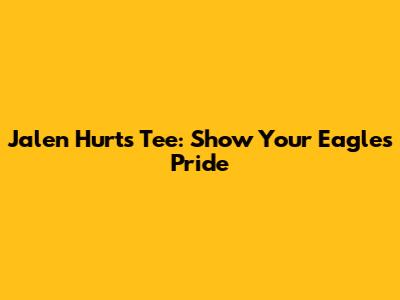 Jalen Hurts Tee: Show Your Eagles Pride