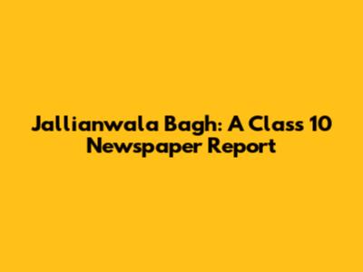 Jallianwala Bagh: A Class 10 Newspaper Report