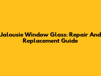 Jalousie Window Glass: Repair And Replacement Guide