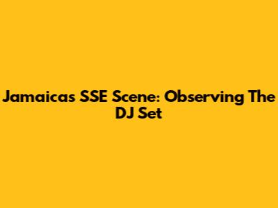 Jamaica's SSE Scene: Observing The DJ Set