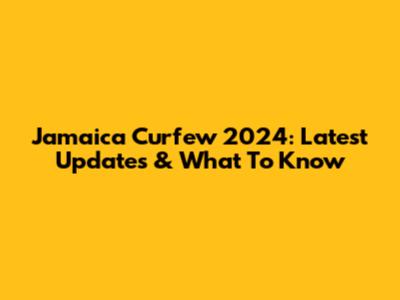 Jamaica Curfew 2024: Latest Updates & What To Know