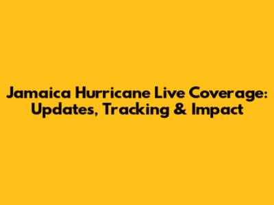Jamaica Hurricane Live Coverage: Updates, Tracking & Impact