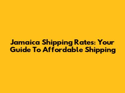 Jamaica Shipping Rates: Your Guide To Affordable Shipping