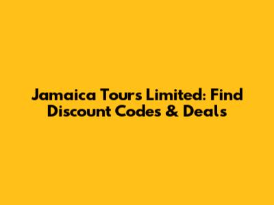 Jamaica Tours Limited: Find Discount Codes & Deals