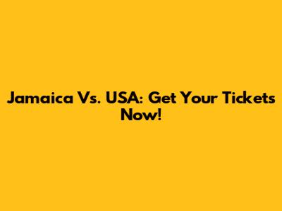 Jamaica Vs. USA: Get Your Tickets Now!