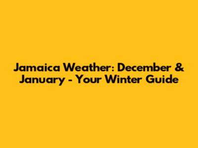 Jamaica Weather: December & January - Your Winter Guide