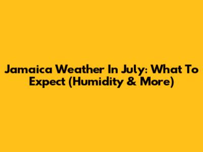 Jamaica Weather In July: What To Expect (Humidity & More)