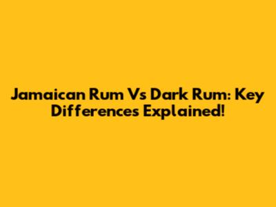 Jamaican Rum Vs Dark Rum: Key Differences Explained!